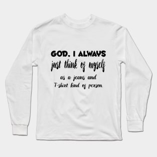 God, I Always just think of myself as a jeans and T-shirt kind of person Quotess Long Sleeve T-Shirt